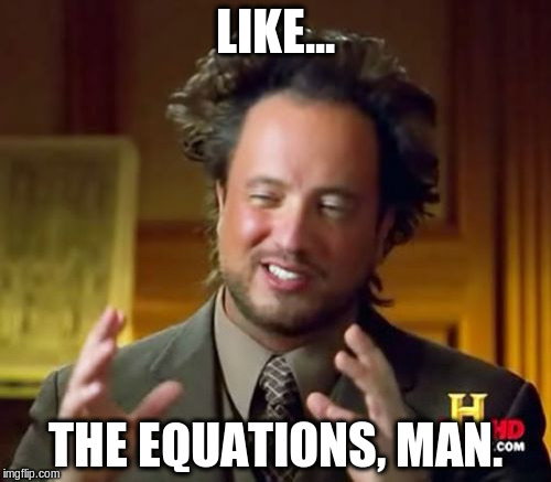 Ancient Aliens Meme | LIKE... THE EQUATIONS, MAN. | image tagged in memes,ancient aliens | made w/ Imgflip meme maker