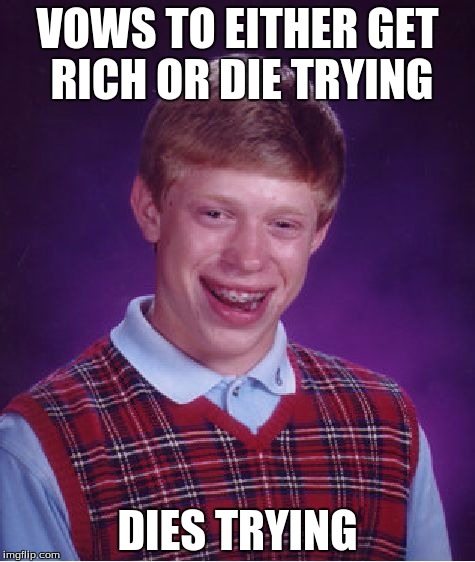 Bad Luck Brian | VOWS TO EITHER GET RICH OR DIE TRYING DIES TRYING | image tagged in memes,bad luck brian | made w/ Imgflip meme maker