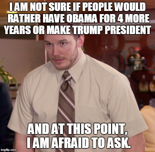 Afraid To Ask Andy | I AM NOT SURE IF PEOPLE WOULD RATHER HAVE OBAMA FOR 4 MORE YEARS OR MAKE TRUMP PRESIDENT AND AT THIS POINT, I AM AFRAID TO ASK. | image tagged in memes,afraid to ask andy | made w/ Imgflip meme maker