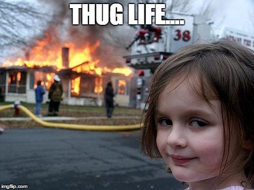 Disaster Girl | THUG LIFE.... | image tagged in memes,disaster girl | made w/ Imgflip meme maker