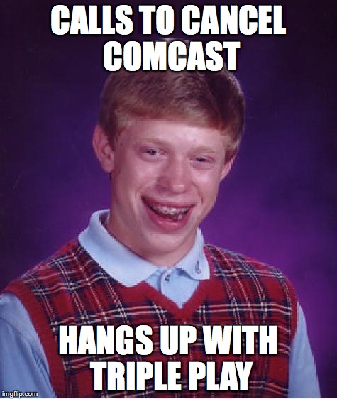 unlucky ginger kid | CALLS TO CANCEL COMCAST HANGS UP WITH TRIPLE PLAY | image tagged in unlucky ginger kid | made w/ Imgflip meme maker