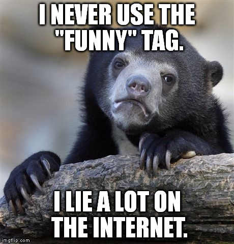 Well, at least I'm being honest about it. :D | I NEVER USE THE "FUNNY" TAG. I LIE A LOT ON THE INTERNET. | image tagged in funny | made w/ Imgflip meme maker