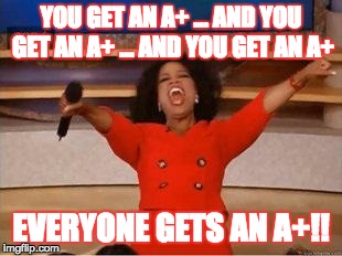 Oprah You Get A Meme | YOU GET AN A+ ... AND YOU GET AN A+ ... AND YOU GET AN A+ EVERYONE GETS AN A+!! | image tagged in you get an oprah | made w/ Imgflip meme maker