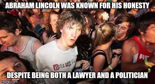 Thanks, Shoe! | ABRAHAM LINCOLN WAS KNOWN FOR HIS HONESTY DESPITE BEING BOTH A LAWYER AND A POLITICIAN | image tagged in memes,sudden clarity clarence | made w/ Imgflip meme maker
