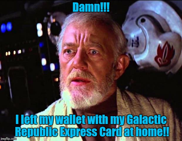 The Galactic Republic Express Card, Dont Leave Your Star System Without It!!! | Damn!!! I left my wallet with my Galactic Republic Express Card at home!! | image tagged in obi wan kenobi,star wars,obi wan | made w/ Imgflip meme maker