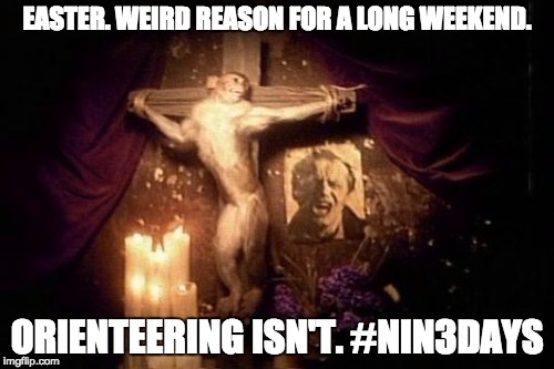 EASTER. WEIRD REASON FOR A LONG WEEKEND. ORIENTEERING ISN'T. #NIN3DAYS | made w/ Imgflip meme maker