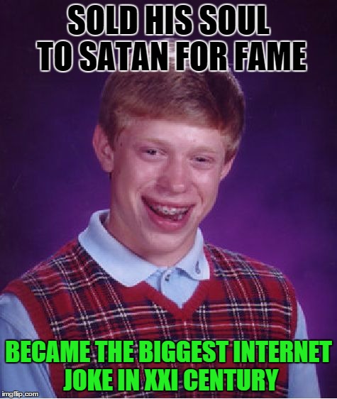 Bad Luck Brian Meme | SOLD HIS SOUL TO SATAN FOR FAME BECAME THE BIGGEST INTERNET JOKE IN XXI CENTURY | image tagged in memes,bad luck brian | made w/ Imgflip meme maker