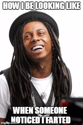Oops.. I farted | HOW I BE LOOKING LIKE WHEN SOMEONE NOTICED I FARTED | image tagged in lil wayne,fart,how i think i look | made w/ Imgflip meme maker