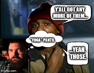 Serious Question for Chicks with Round Butts. | Y'ALL GOT ANY MORE OF THEM... "YOGA" PANTS. ...YEAH. THOSE. | image tagged in memes,yall got any more of | made w/ Imgflip meme maker