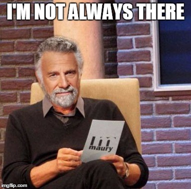 I'M NOT ALWAYS THERE | image tagged in i dont always | made w/ Imgflip meme maker