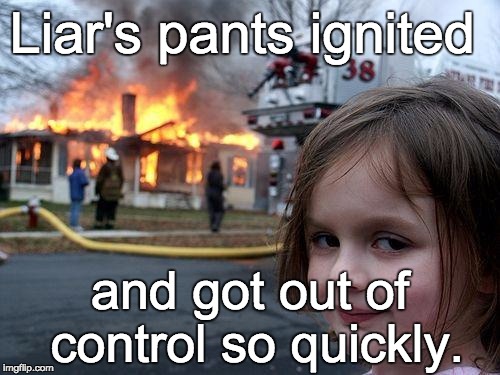 Disaster Girl Meme | Liar's pants ignited and got out of control so quickly. | image tagged in memes,disaster girl | made w/ Imgflip meme maker