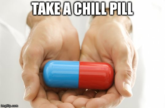 TAKE A CHILL PILL | image tagged in memes,argue | made w/ Imgflip meme maker