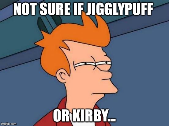Futurama Fry | NOT SURE IF JIGGLYPUFF OR KIRBY... | image tagged in memes,futurama fry | made w/ Imgflip meme maker