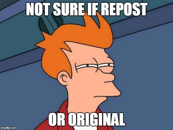 Repost? | NOT SURE IF REPOST OR ORIGINAL | image tagged in memes,futurama fry,repost,original meme | made w/ Imgflip meme maker