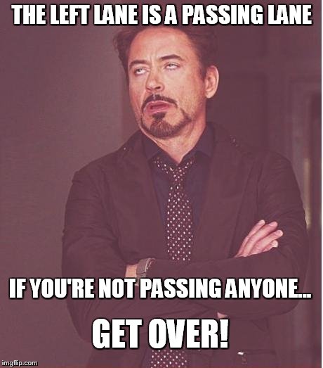 Face You Make Robert Downey Jr Meme | THE LEFT LANE IS A PASSING LANE IF YOU'RE NOT PASSING ANYONE... GET OVER! | image tagged in memes,face you make robert downey jr | made w/ Imgflip meme maker