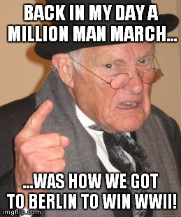 Back In My Day | BACK IN MY DAY A MILLION MAN MARCH... ...WAS HOW WE GOT TO BERLIN TO WIN WWII! | image tagged in memes,back in my day | made w/ Imgflip meme maker