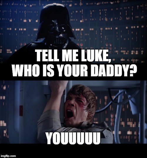 Star Wars No | TELL ME LUKE, WHO IS YOUR DADDY? YOUUUUU | image tagged in memes,star wars no | made w/ Imgflip meme maker