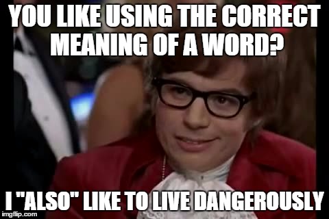 I "also" like to live dangerously | YOU LIKE USING THE CORRECT MEANING OF A WORD? I "ALSO" LIKE TO LIVE DANGEROUSLY | image tagged in memes,i too like to live dangerously | made w/ Imgflip meme maker