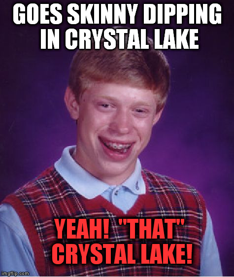Halloween meme,  anyone? | GOES SKINNY DIPPING IN CRYSTAL LAKE YEAH!  "THAT" CRYSTAL LAKE! | image tagged in memes,bad luck brian | made w/ Imgflip meme maker