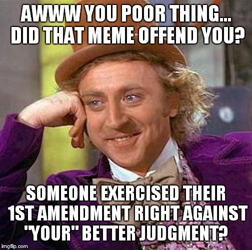 Creepy Condescending Wonka | AWWW YOU POOR THING... DID THAT MEME OFFEND YOU? SOMEONE EXERCISED THEIR 1ST AMENDMENT RIGHT AGAINST "YOUR" BETTER JUDGMENT? | image tagged in memes,creepy condescending wonka | made w/ Imgflip meme maker