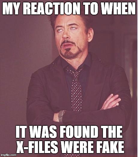 Face You Make Robert Downey Jr Meme | MY REACTION TO WHEN IT WAS FOUND THE X-FILES WERE FAKE | image tagged in memes,face you make robert downey jr | made w/ Imgflip meme maker