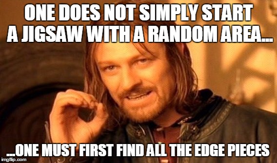 Jigsaw | ONE DOES NOT SIMPLY START A JIGSAW
WITH A RANDOM AREA... ...ONE MUST FIRST FIND ALL THE EDGE PIECES | image tagged in memes,one does not simply,jigsaw,puzzle | made w/ Imgflip meme maker
