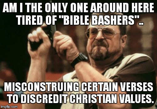 Am I The Only One Around Here Meme | AM I THE ONLY ONE AROUND HERE TIRED OF "BIBLE BASHERS".. MISCONSTRUING CERTAIN VERSES  TO DISCREDIT CHRISTIAN VALUES. | image tagged in memes,am i the only one around here | made w/ Imgflip meme maker