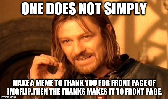 Not a front pager | ONE DOES NOT SIMPLY MAKE A MEME TO THANK YOU FOR FRONT PAGE OF IMGFLIP,THEN THE THANKS MAKES IT TO FRONT PAGE. | image tagged in memes,one does not simply | made w/ Imgflip meme maker