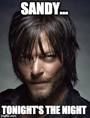 I'm coming for ya! | SANDY... TONIGHT'S THE NIGHT | image tagged in the walking dead | made w/ Imgflip meme maker