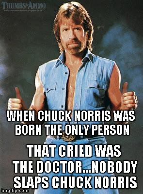 Gotta love Chuck Norris... | WHEN CHUCK NORRIS WAS BORN THE ONLY PERSON THAT CRIED WAS THE DOCTOR...NOBODY SLAPS CHUCK NORRIS | image tagged in chuck norris,funny | made w/ Imgflip meme maker