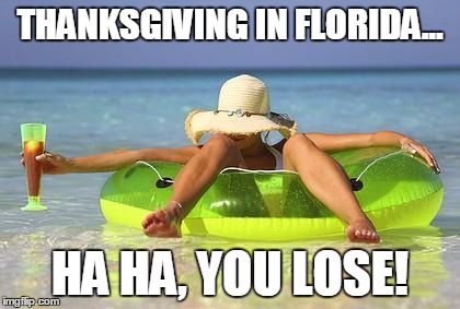 beach babe | THANKSGIVING IN FLORIDA... HA HA, YOU LOSE! | image tagged in beach babe | made w/ Imgflip meme maker