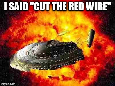 Enterprise Explosion | I SAID "CUT THE RED WIRE" | image tagged in enterprise explosion | made w/ Imgflip meme maker