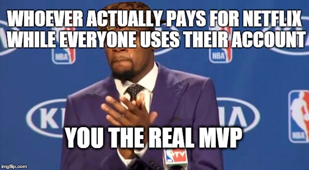 its a difficult situation to be in, but someone has to do it  | WHOEVER ACTUALLY PAYS FOR NETFLIX WHILE EVERYONE USES THEIR ACCOUNT YOU THE REAL MVP | image tagged in memes,you the real mvp,scumbag | made w/ Imgflip meme maker