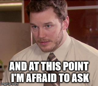 Afraid To Ask Andy (Closeup) Meme | AND AT THIS POINT I'M AFRAID TO ASK | image tagged in and i'm too afraid to ask andy | made w/ Imgflip meme maker