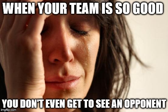 First World Problems Meme | WHEN YOUR TEAM IS SO GOOD YOU DON'T EVEN GET TO SEE AN OPPONENT | image tagged in memes,first world problems | made w/ Imgflip meme maker