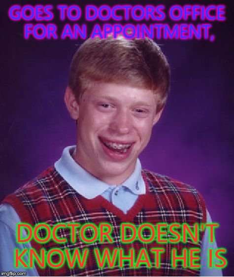 Bad Luck Brian | GOES TO DOCTORS OFFICE FOR AN APPOINTMENT, DOCTOR DOESN'T KNOW WHAT HE IS | image tagged in memes,bad luck brian | made w/ Imgflip meme maker