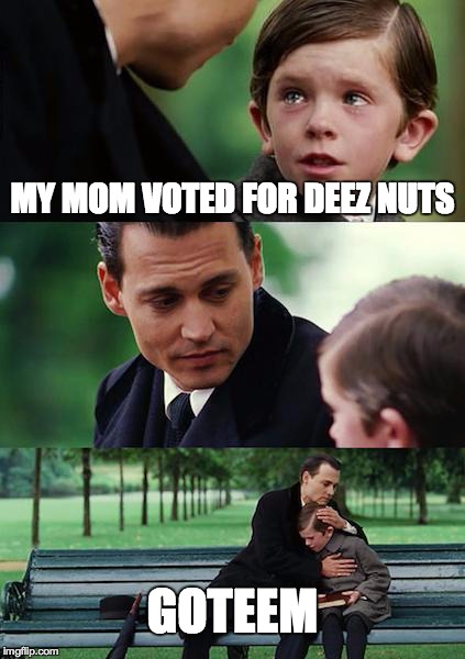 Finding Neverland | MY MOM VOTED FOR DEEZ NUTS GOTEEM | image tagged in memes,finding neverland | made w/ Imgflip meme maker