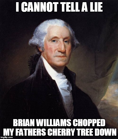George Washington Meme | I CANNOT TELL A LIE BRIAN WILLIAMS CHOPPED MY FATHERS CHERRY TREE DOWN | image tagged in memes,george washington | made w/ Imgflip meme maker