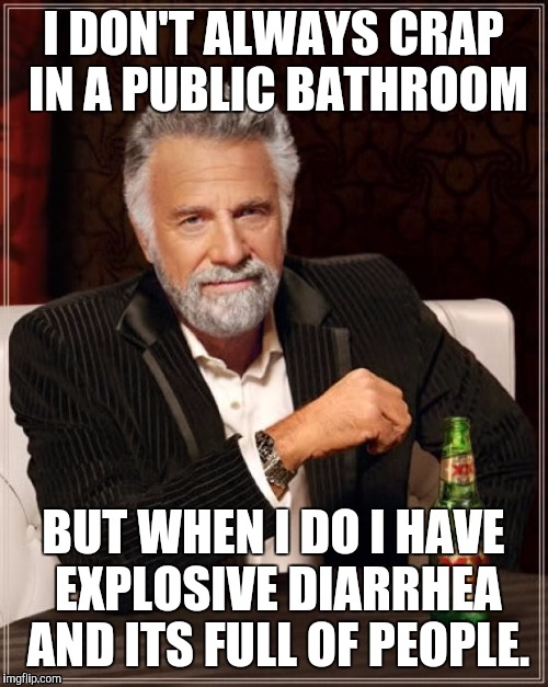 The Most Interesting Man In The World | I DON'T ALWAYS CRAP IN A PUBLIC BATHROOM BUT WHEN I DO I HAVE EXPLOSIVE DIARRHEA AND ITS FULL OF PEOPLE. | image tagged in memes,the most interesting man in the world | made w/ Imgflip meme maker