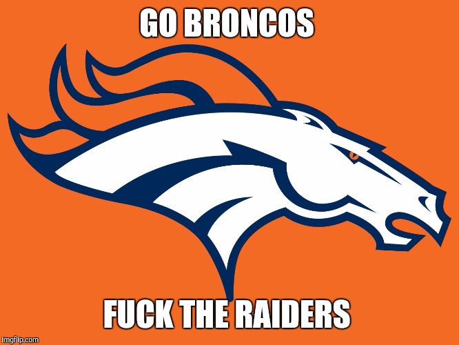 Denver Broncos be like | GO BRONCOS F**K THE RAIDERS | image tagged in denver broncos be like | made w/ Imgflip meme maker