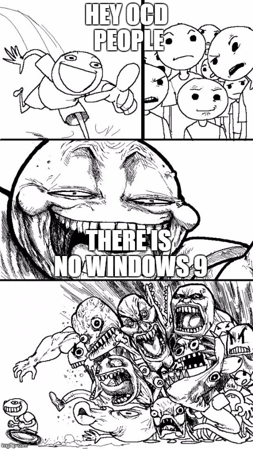 Hey Internet | HEY OCD PEOPLE THERE IS NO WINDOWS 9 | image tagged in memes,hey internet | made w/ Imgflip meme maker