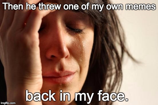 First World Problems Meme | Then he threw one of my own memes back in my face. | image tagged in memes,first world problems | made w/ Imgflip meme maker