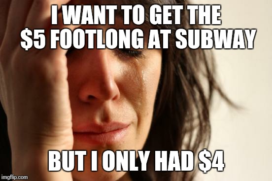 First World Problems | I WANT TO GET THE $5 FOOTLONG AT SUBWAY BUT I ONLY HAD $4 | image tagged in memes,first world problems,subway | made w/ Imgflip meme maker