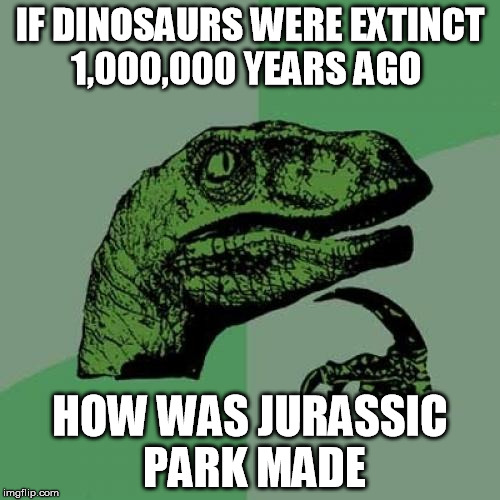 Philosoraptor Meme | IF DINOSAURS WERE EXTINCT 1,000,000 YEARS AGO HOW WAS JURASSIC PARK MADE | image tagged in memes,philosoraptor | made w/ Imgflip meme maker