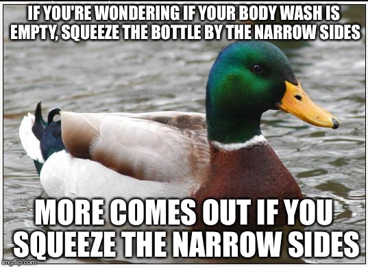 Actual Advice Mallard Meme | IF YOU'RE WONDERING IF YOUR BODY WASH IS EMPTY, SQUEEZE THE BOTTLE BY THE NARROW SIDES MORE COMES OUT IF YOU SQUEEZE THE NARROW SIDES | image tagged in memes,actual advice mallard | made w/ Imgflip meme maker