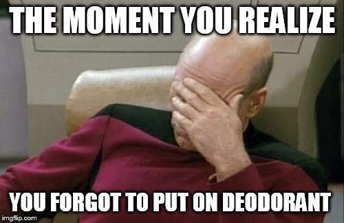 Captain Picard Facepalm | THE MOMENT YOU REALIZE YOU FORGOT TO PUT ON DEODORANT | image tagged in memes,captain picard facepalm | made w/ Imgflip meme maker