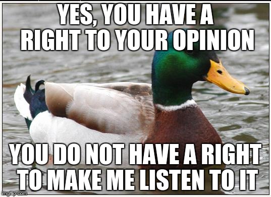 Actual Advice Mallard | YES, YOU HAVE A RIGHT TO YOUR OPINION YOU DO NOT HAVE A RIGHT TO MAKE ME LISTEN TO IT | image tagged in memes,actual advice mallard | made w/ Imgflip meme maker