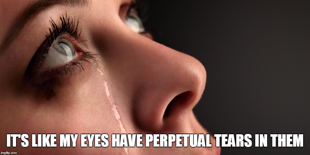 perpetual tears | IT'S LIKE MY EYES HAVE PERPETUAL TEARS IN THEM | image tagged in crying,depression,lonely,sad,cry | made w/ Imgflip meme maker