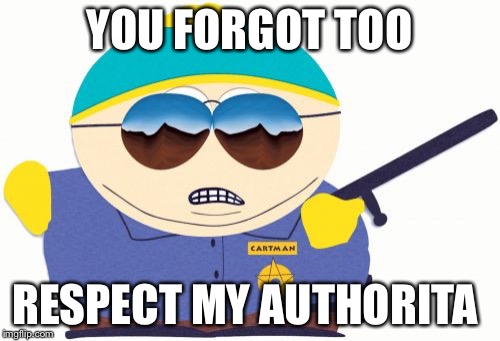 Officer Cartman | YOU FORGOT TOO RESPECT MY AUTHORITA | image tagged in memes,officer cartman | made w/ Imgflip meme maker
