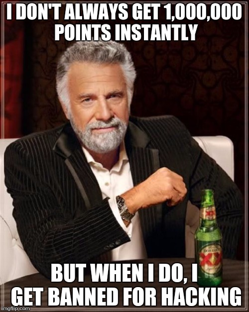 The Most Interesting Man In The World Meme | I DON'T ALWAYS GET 1,000,000 POINTS INSTANTLY BUT WHEN I DO, I GET BANNED FOR HACKING | image tagged in memes,the most interesting man in the world | made w/ Imgflip meme maker